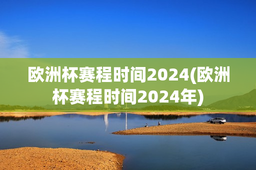 欧洲杯赛程时间2024(欧洲杯赛程时间2024年)