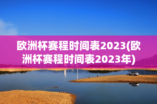 欧洲杯赛程时间表2023(欧洲杯赛程时间表2023年)