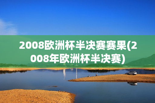 2008欧洲杯半决赛赛果(2008年欧洲杯半决赛)