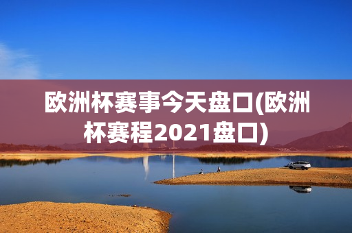 欧洲杯赛事今天盘口(欧洲杯赛程2021盘口)