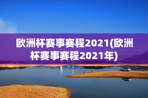 欧洲杯赛事赛程2021(欧洲杯赛事赛程2021年)