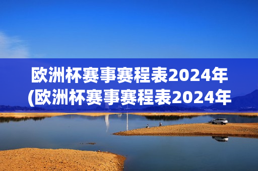 欧洲杯赛事赛程表2024年(欧洲杯赛事赛程表2024年)