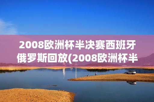 2008欧洲杯半决赛西班牙俄罗斯回放(2008欧洲杯半决赛西班牙俄罗斯回放视频)