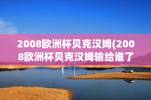 2008欧洲杯贝克汉姆(2008欧洲杯贝克汉姆输给谁了)