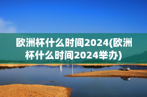 欧洲杯什么时间2024(欧洲杯什么时间2024举办)