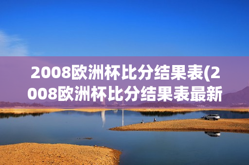 2008欧洲杯比分结果表(2008欧洲杯比分结果表最新)