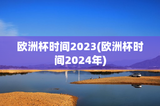 欧洲杯时间2023(欧洲杯时间2024年)