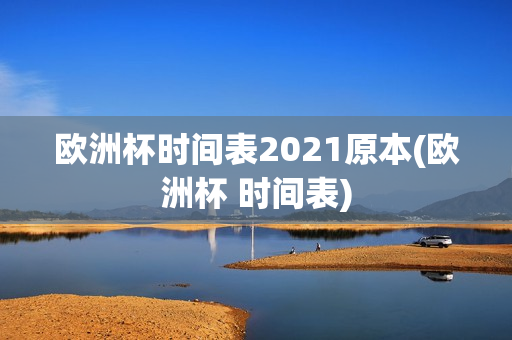 欧洲杯时间表2021原本(欧洲杯 时间表)