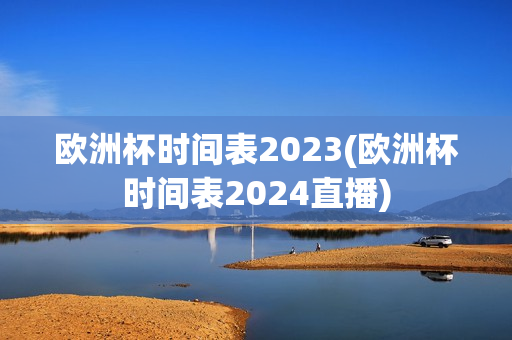 欧洲杯时间表2023(欧洲杯时间表2024直播)