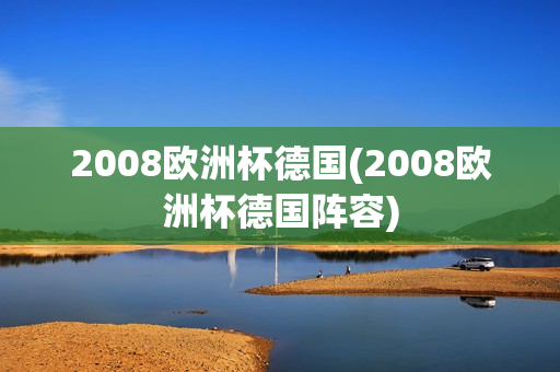 2008欧洲杯德国(2008欧洲杯德国阵容)