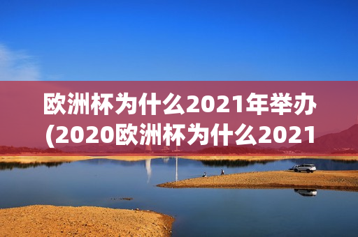 欧洲杯为什么2021年举办(2020欧洲杯为什么2021年举办)