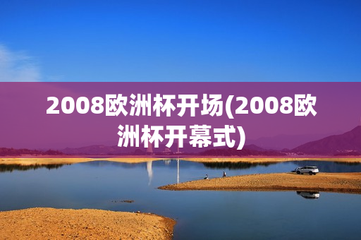 2008欧洲杯开场(2008欧洲杯开幕式)