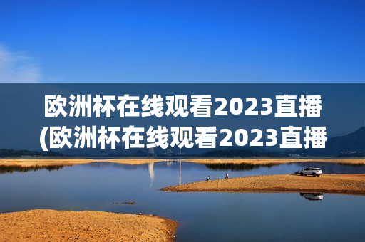 欧洲杯在线观看2023直播(欧洲杯在线观看2023直播)