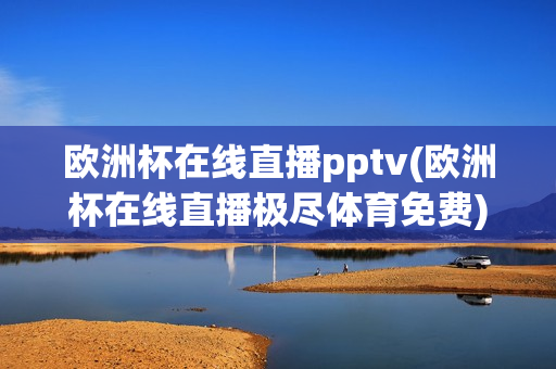 欧洲杯在线直播pptv(欧洲杯在线直播极尽体育免费)