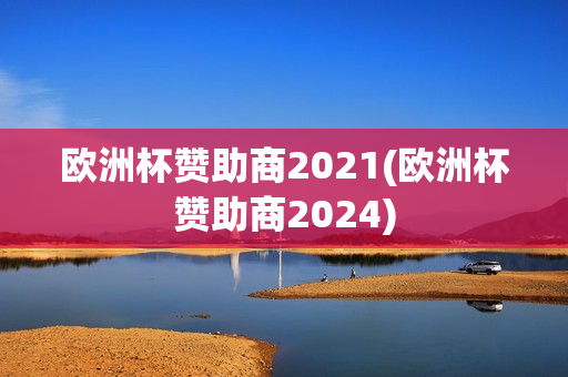 欧洲杯赞助商2021(欧洲杯赞助商2024)