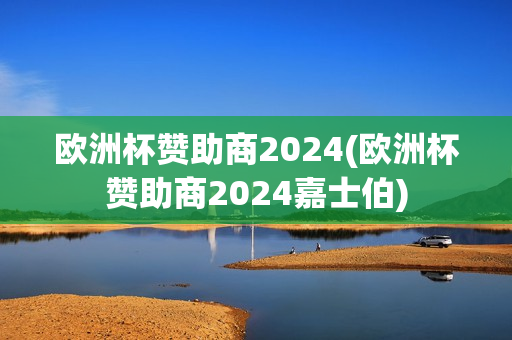 欧洲杯赞助商2024(欧洲杯赞助商2024嘉士伯)