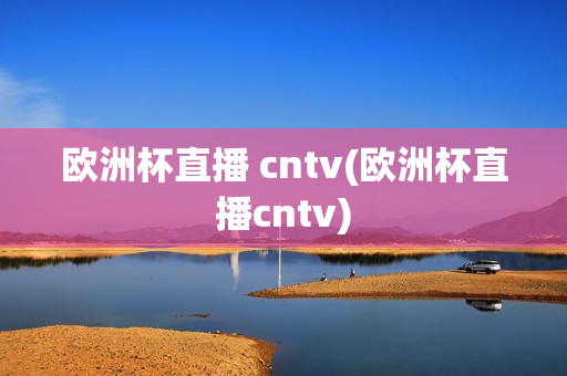 欧洲杯直播 cntv(欧洲杯直播cntv)