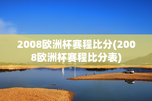 2008欧洲杯赛程比分(2008欧洲杯赛程比分表)