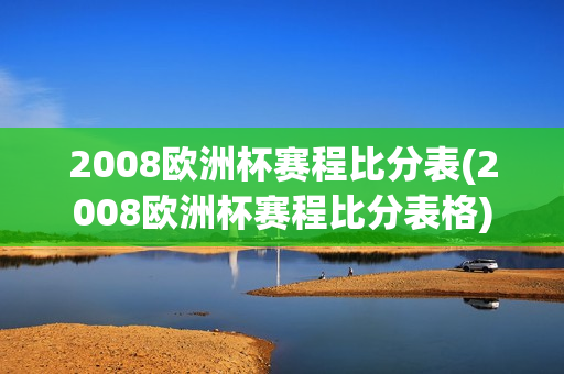 2008欧洲杯赛程比分表(2008欧洲杯赛程比分表格)