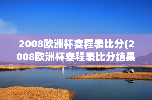 2008欧洲杯赛程表比分(2008欧洲杯赛程表比分结果)