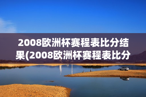 2008欧洲杯赛程表比分结果(2008欧洲杯赛程表比分结果查询)