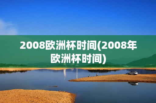 2008欧洲杯时间(2008年欧洲杯时间)