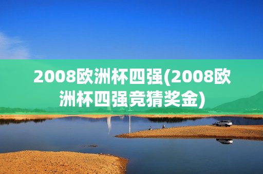 2008欧洲杯四强(2008欧洲杯四强竞猜奖金)