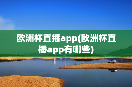 欧洲杯直播app(欧洲杯直播app有哪些)