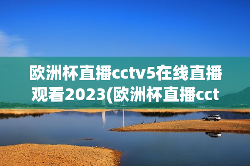 欧洲杯直播cctv5在线直播观看2023(欧洲杯直播cctv5在线直播观看2022)