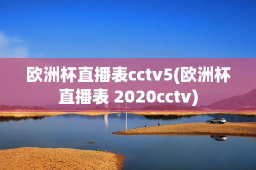 欧洲杯直播表cctv5(欧洲杯直播表 2020cctv)