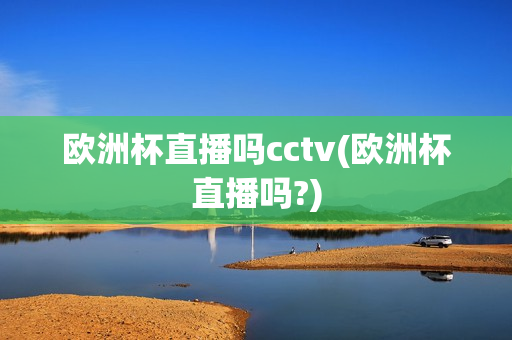 欧洲杯直播吗cctv(欧洲杯直播吗?)