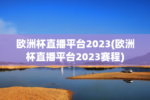 欧洲杯直播平台2023(欧洲杯直播平台2023赛程)