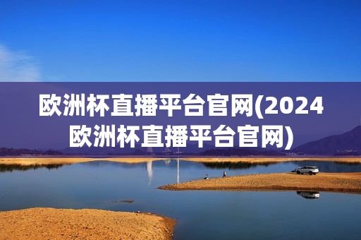 欧洲杯直播平台官网(2024欧洲杯直播平台官网)