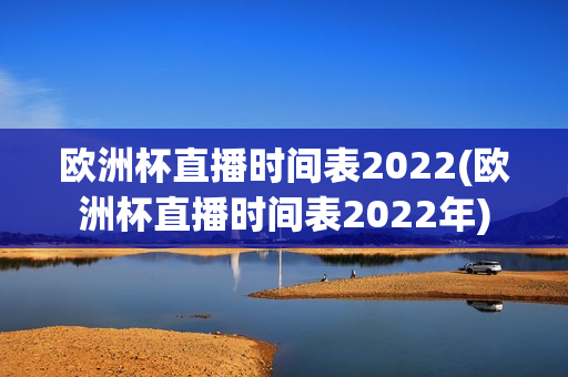 欧洲杯直播时间表2022(欧洲杯直播时间表2022年)