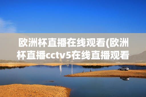 欧洲杯直播在线观看(欧洲杯直播cctv5在线直播观看)