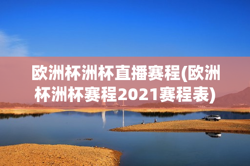 欧洲杯洲杯直播赛程(欧洲杯洲杯赛程2021赛程表)