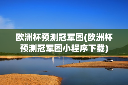 欧洲杯预测冠军图(欧洲杯预测冠军图小程序下载)