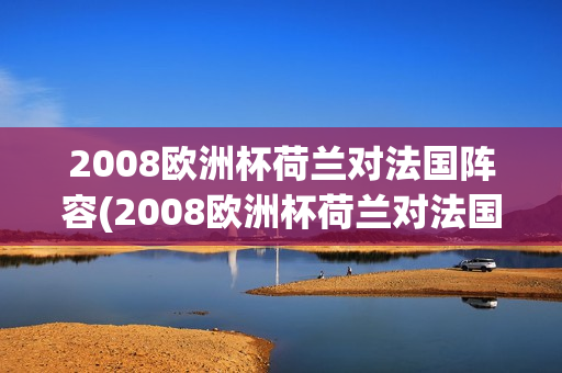 2008欧洲杯荷兰对法国阵容(2008欧洲杯荷兰对法国阵容分析)