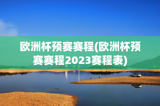 欧洲杯预赛赛程(欧洲杯预赛赛程2023赛程表)