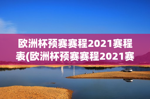 欧洲杯预赛赛程2021赛程表(欧洲杯预赛赛程2021赛程表格)