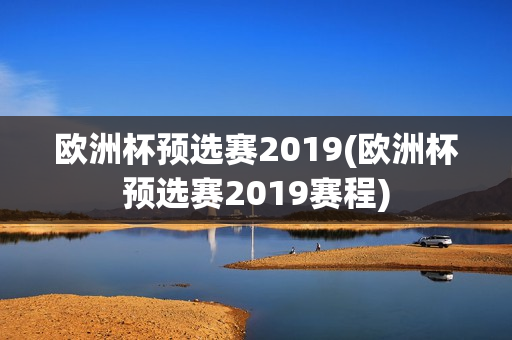 欧洲杯预选赛2019(欧洲杯预选赛2019赛程)