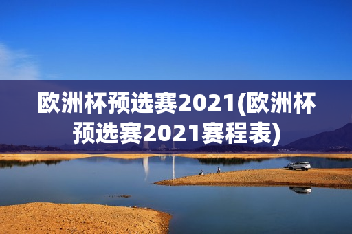 欧洲杯预选赛2021(欧洲杯预选赛2021赛程表)