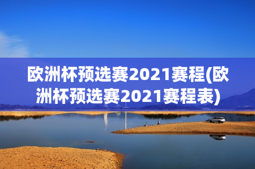 欧洲杯预选赛2021赛程(欧洲杯预选赛2021赛程表)