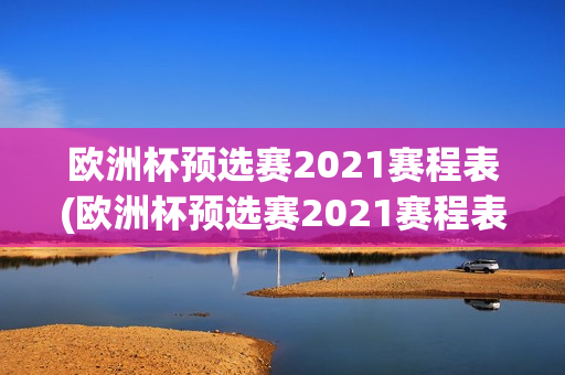 欧洲杯预选赛2021赛程表(欧洲杯预选赛2021赛程表格)