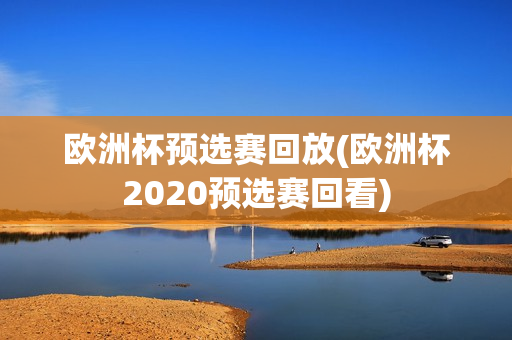 欧洲杯预选赛回放(欧洲杯2020预选赛回看)