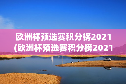 欧洲杯预选赛积分榜2021(欧洲杯预选赛积分榜2021年)