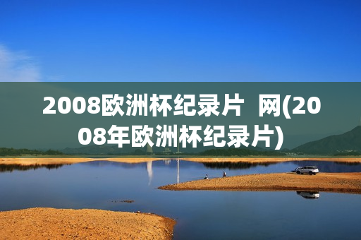 2008欧洲杯纪录片  网(2008年欧洲杯纪录片)