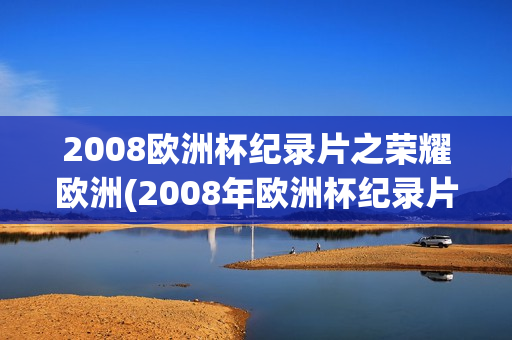 2008欧洲杯纪录片之荣耀欧洲(2008年欧洲杯纪录片《荣耀欧洲》)