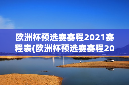 欧洲杯预选赛赛程2021赛程表(欧洲杯预选赛赛程2021赛程表格)