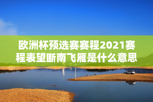 欧洲杯预选赛赛程2021赛程表望断南飞雁是什么意思?